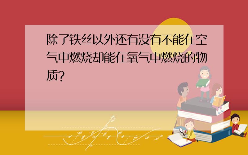 除了铁丝以外还有没有不能在空气中燃烧却能在氧气中燃烧的物质?