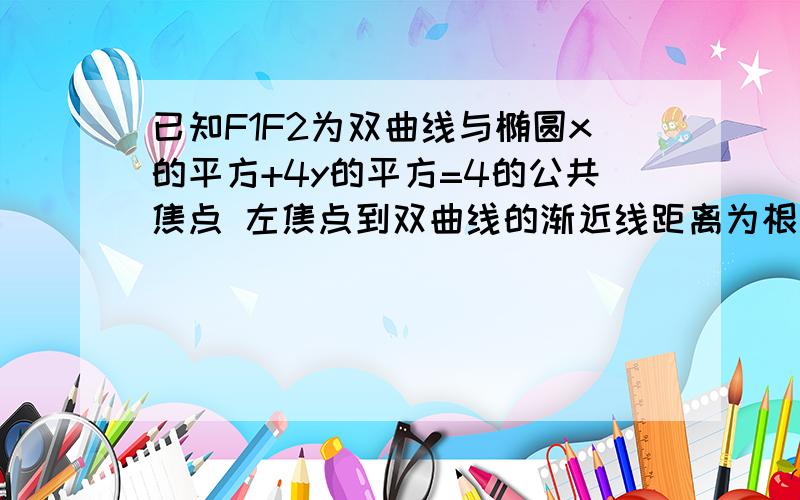 已知F1F2为双曲线与椭圆x的平方+4y的平方=4的公共焦点 左焦点到双曲线的渐近线距离为根号2 求双曲线方程