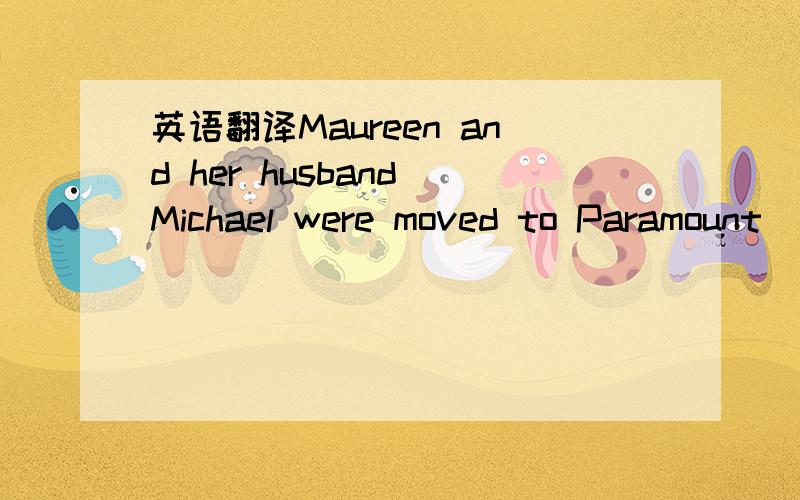 英语翻译Maureen and her husband Michael were moved to Paramount