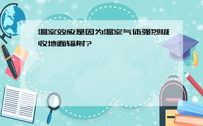 温室效应是因为温室气体强烈吸收地面辐射?