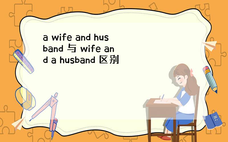 a wife and husband 与 wife and a husband 区别