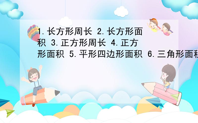 1.长方形周长 2.长方形面积 3.正方形周长 4.正方形面积 5.平形四边形面积 6.三角形面积 7.梯形面积