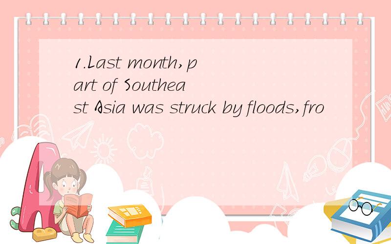 1.Last month,part of Southeast Asia was struck by floods,fro