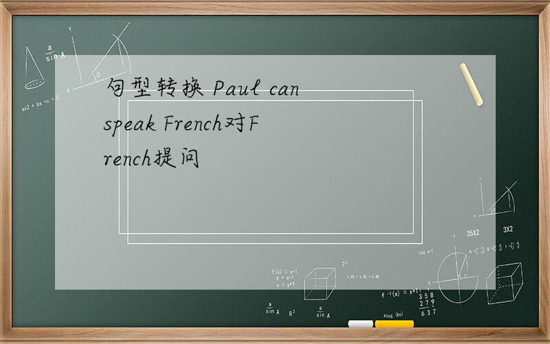 句型转换 Paul can speak French对French提问