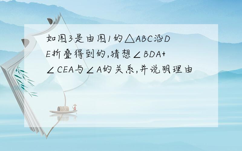 如图3是由图1的△ABC沿DE折叠得到的,猜想∠BDA+∠CEA与∠A的关系,并说明理由