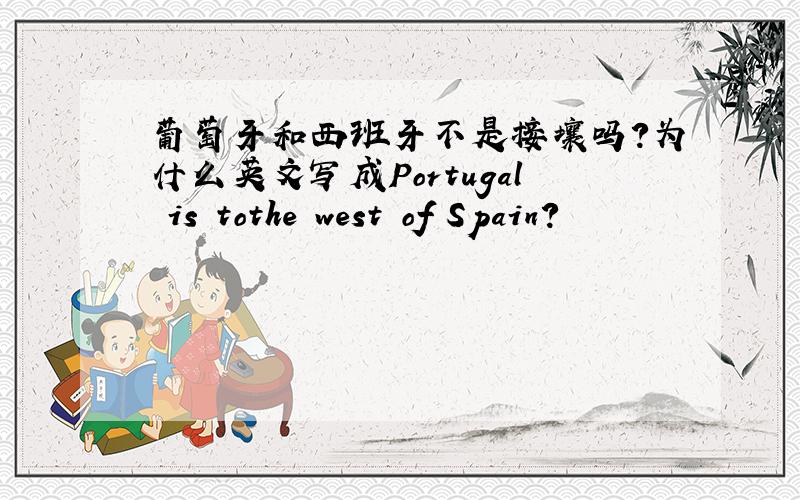 葡萄牙和西班牙不是接壤吗?为什么英文写成Portugal is tothe west of Spain?