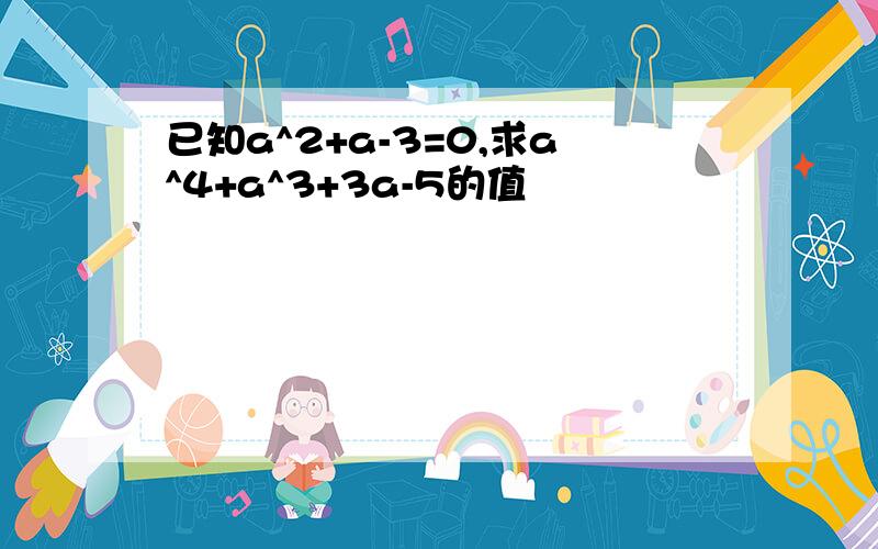 已知a^2+a-3=0,求a^4+a^3+3a-5的值