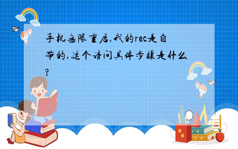 手机无限重启,我的rec是自带的,这个请问具体步骤是什么?