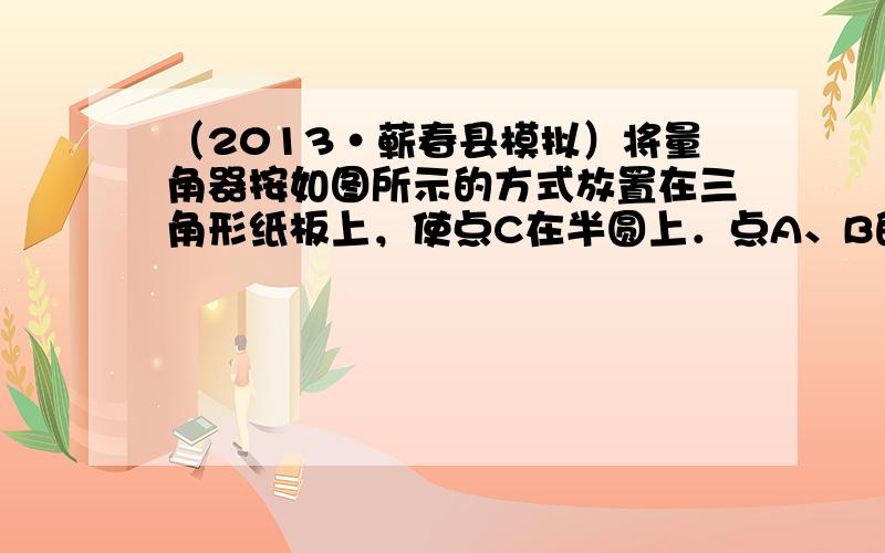 （2013•蕲春县模拟）将量角器按如图所示的方式放置在三角形纸板上，使点C在半圆上．点A、B的读数分别为86°、30°，