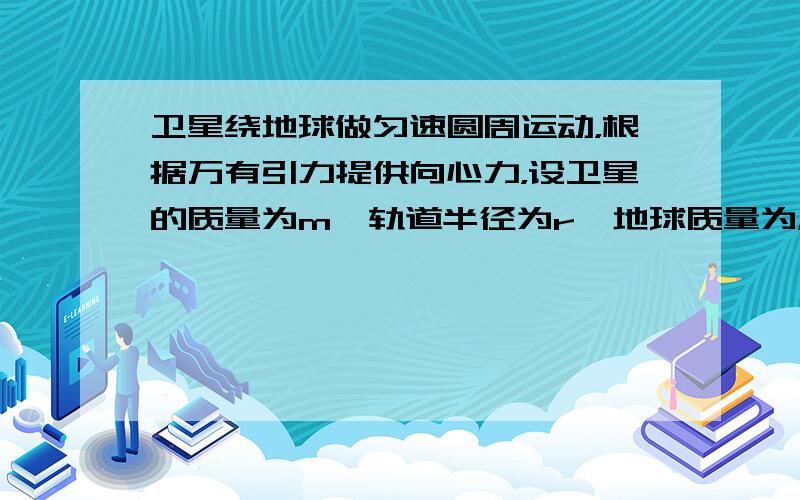 卫星绕地球做匀速圆周运动，根据万有引力提供向心力，设卫星的质量为m、轨道半径为r、地球质量为M，有F=F