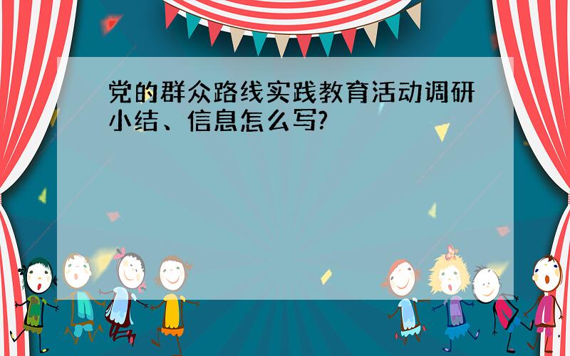 党的群众路线实践教育活动调研小结、信息怎么写?