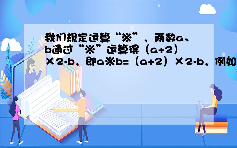 我们规定运算“※”，两数a、b通过“※”运算得（a+2）×2-b，即a※b=（a+2）×2-b，例如3※5=（3+2）×