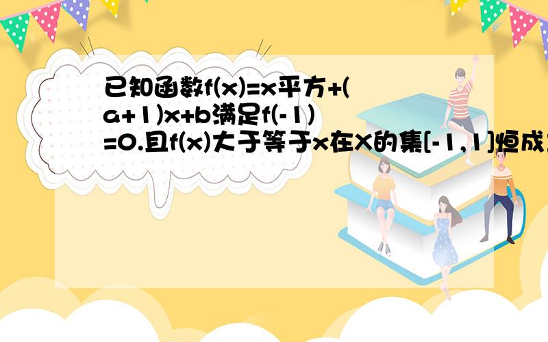 已知函数f(x)=x平方+(a+1)x+b满足f(-1)=0.且f(x)大于等于x在X的集[-1,1]恒成立求...