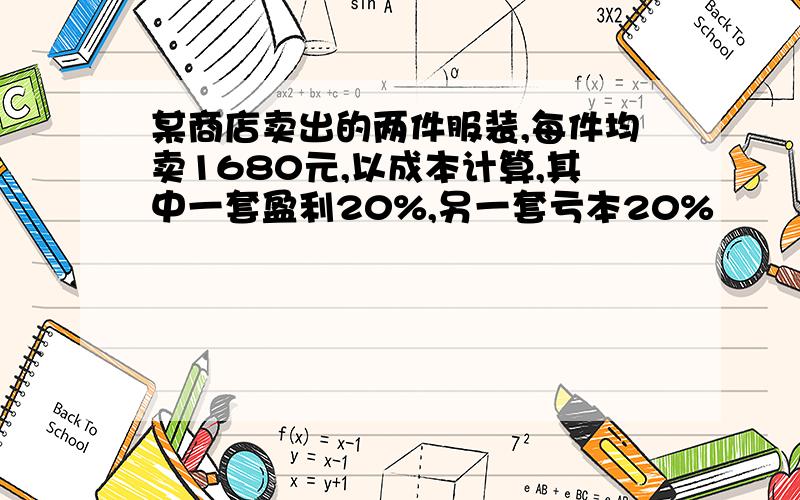 某商店卖出的两件服装,每件均卖1680元,以成本计算,其中一套盈利20%,另一套亏本20%