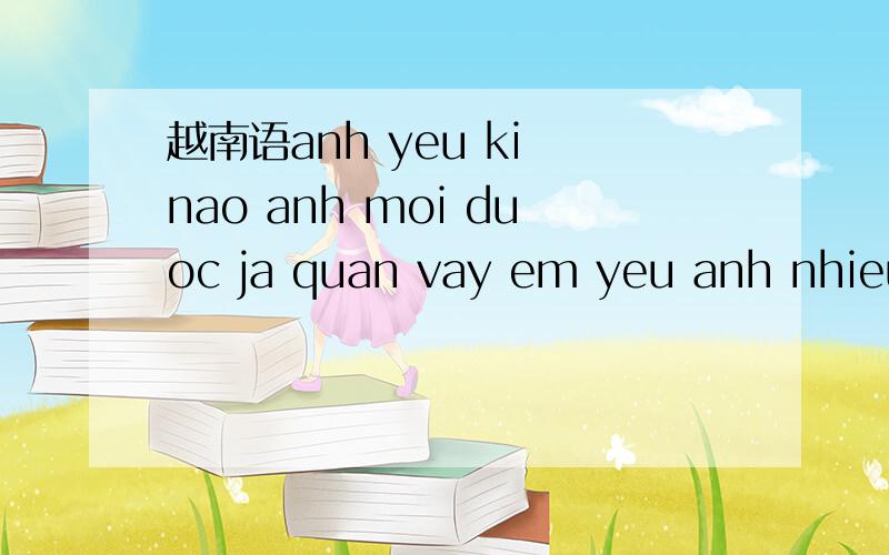 越南语anh yeu ki nao anh moi duoc ja quan vay em yeu anh nhieu