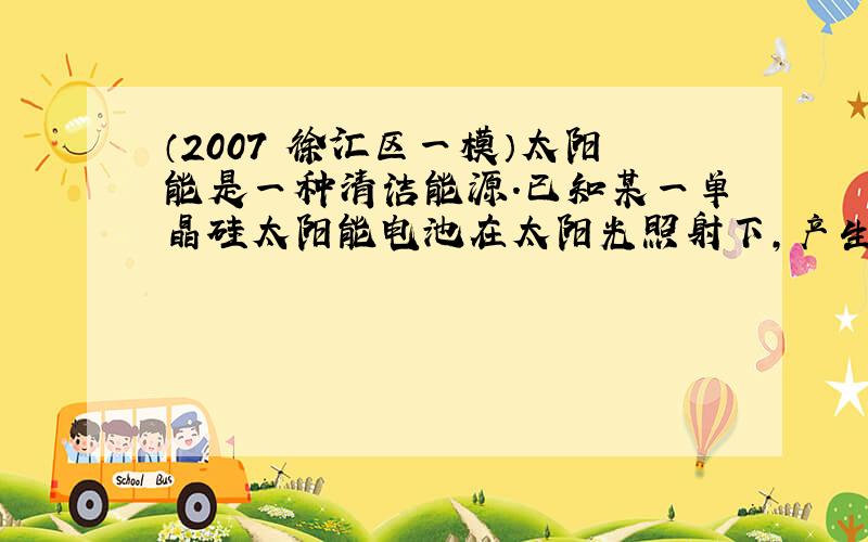 （2007•徐汇区一模）太阳能是一种清洁能源．已知某一单晶硅太阳能电池在太阳光照射下，产生的电压为0.6伏，用它给电阻为