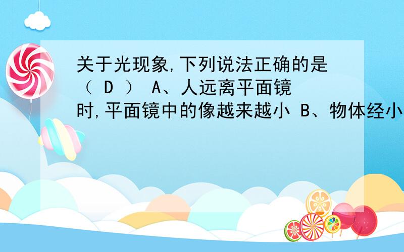 关于光现象,下列说法正确的是（ D ） A、人远离平面镜时,平面镜中的像越来越小 B、物体经小孔 为什么