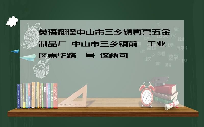 英语翻译中山市三乡镇真喜五金制品厂 中山市三乡镇前陇工业区嘉华路一号 这两句