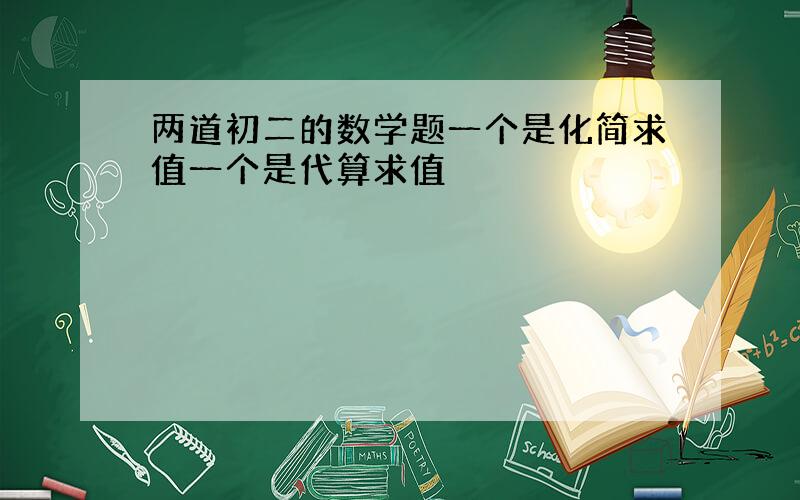 两道初二的数学题一个是化简求值一个是代算求值