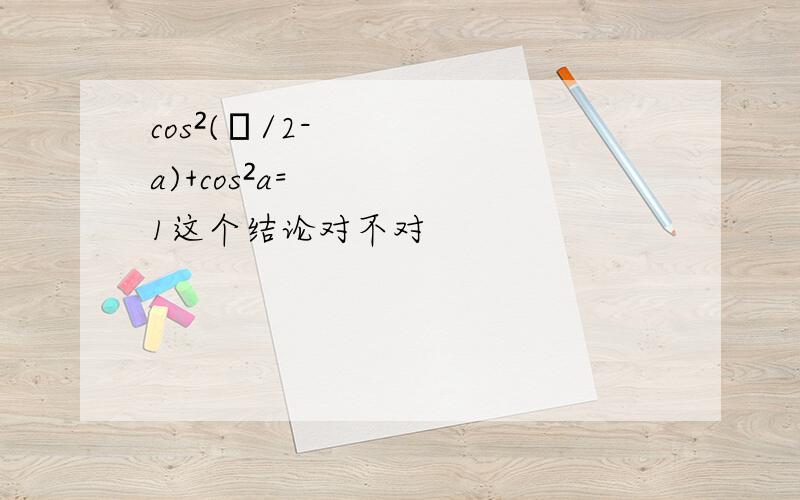 cos²(π/2-a)+cos²a=1这个结论对不对