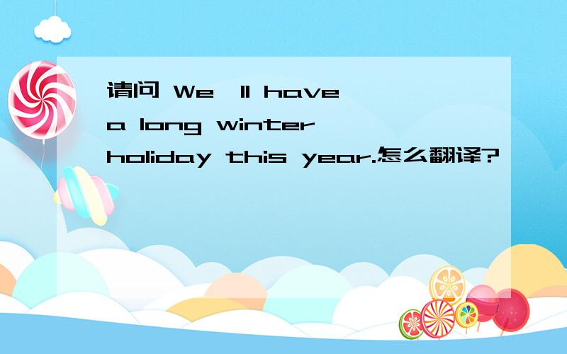 请问 We'll have a long winter holiday this year.怎么翻译?