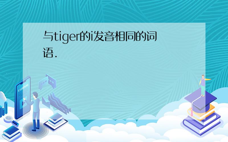 与tiger的i发音相同的词语.