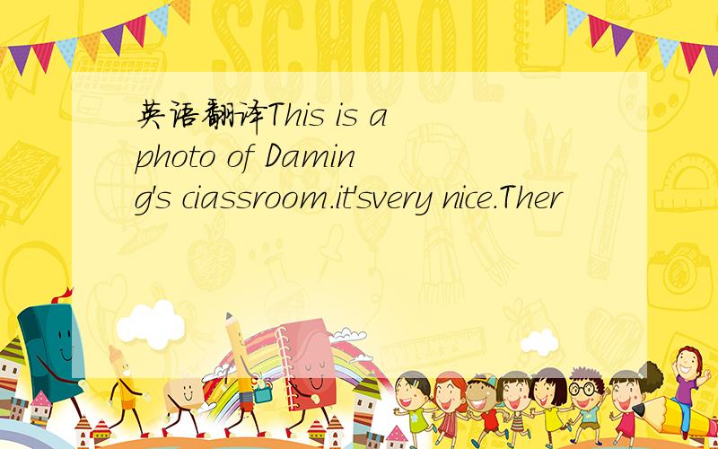 英语翻译This is a photo of Daming's ciassroom.it'svery nice.Ther