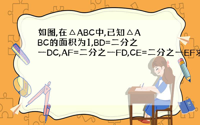 如图,在△ABC中,已知△ABC的面积为1,BD=二分之一DC,AF=二分之一FD,CE=二分之一EF求△DEF的面积