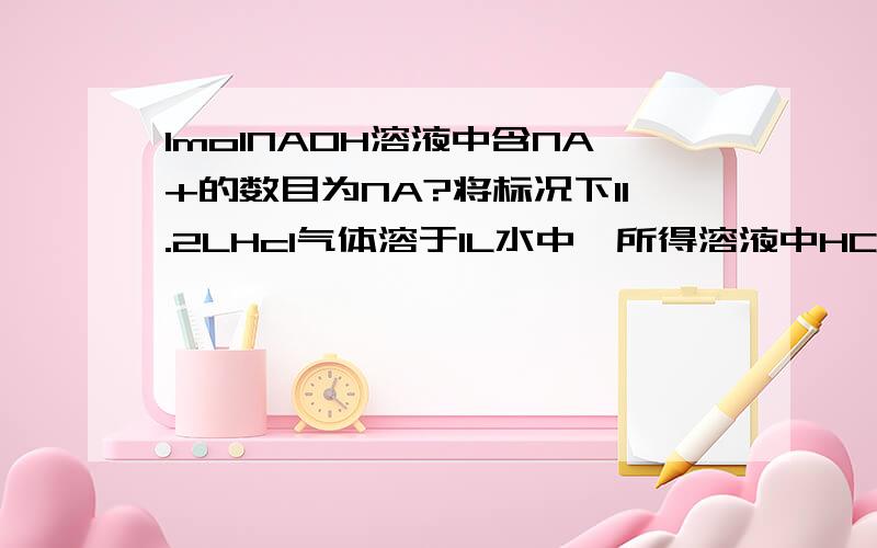 1molNAOH溶液中含NA+的数目为NA?将标况下11.2LHcl气体溶于1L水中,所得溶液中HCL的物质的量浓度为1