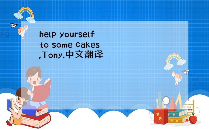 help yourself to some cakes ,Tony.中文翻译