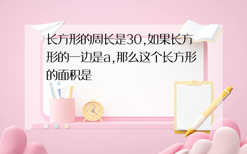 长方形的周长是30,如果长方形的一边是a,那么这个长方形的面积是