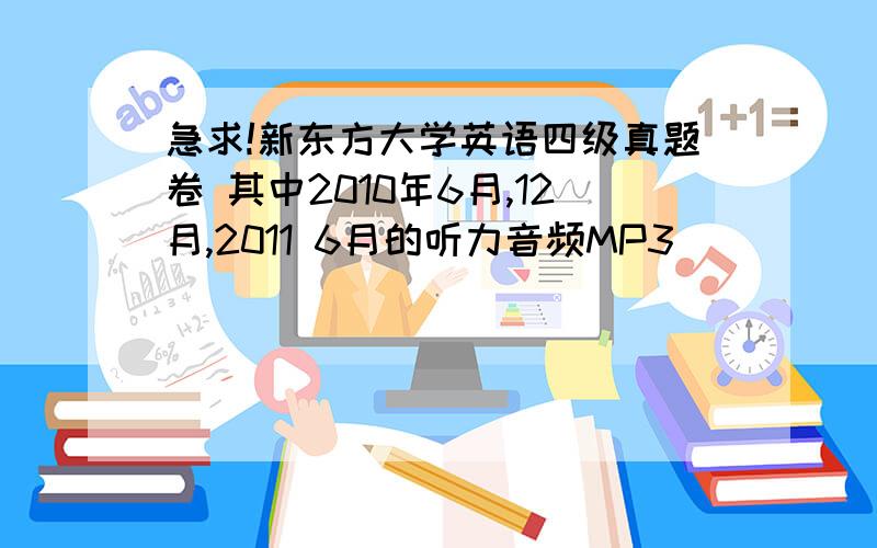 急求!新东方大学英语四级真题卷 其中2010年6月,12月,2011 6月的听力音频MP3