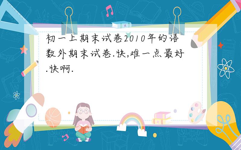 初一上期末试卷2010年的语数外期末试卷.快,难一点最好.快啊.