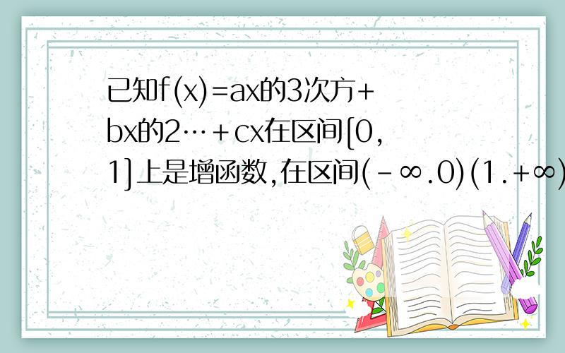 已知f(x)=ax的3次方+bx的2…＋cx在区间[0,1]上是增函数,在区间(-∞.0)(1.+∞)上是减函数,又f'