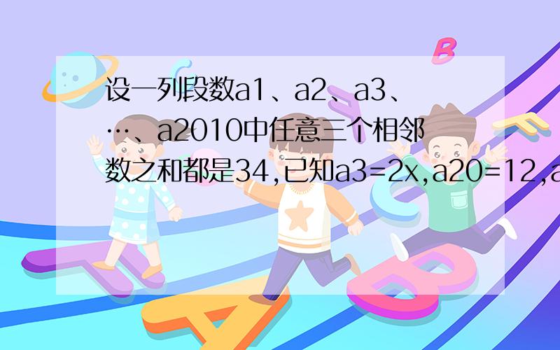 设一列段数a1、a2、a3、…、a2010中任意三个相邻数之和都是34,已知a3=2x,a20=12,a99=3-x,那