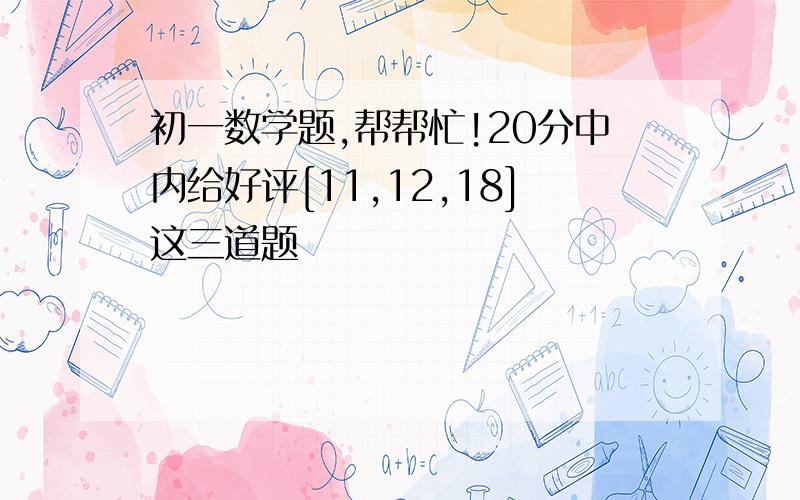 初一数学题,帮帮忙!20分中内给好评[11,12,18]这三道题