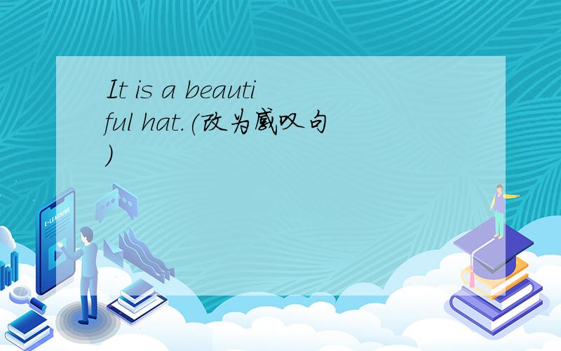 It is a beautiful hat.(改为感叹句）