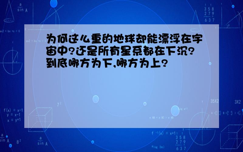 为何这么重的地球却能漂浮在宇宙中?还是所有星系都在下沉?到底哪方为下,哪方为上?