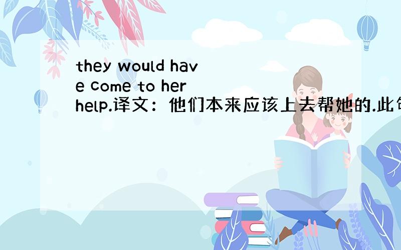 they would have come to her help.译文：他们本来应该上去帮她的.此句是否存在语法错误?是