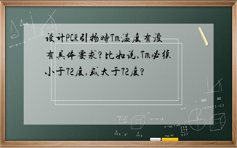 设计PCR引物时Tm温度有没有具体要求?比如说,Tm必须小于72度,或大于72度?