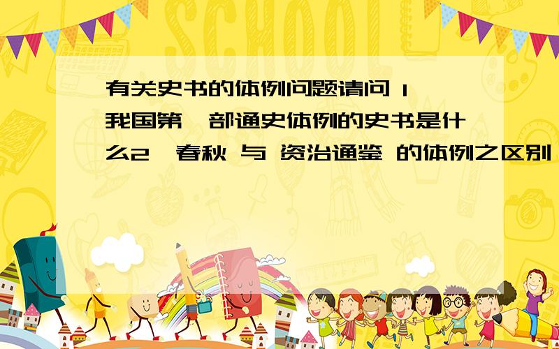 有关史书的体例问题请问 1、我国第一部通史体例的史书是什么2、春秋 与 资治通鉴 的体例之区别