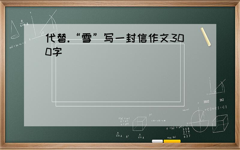 代替.“雪”写一封信作文300字