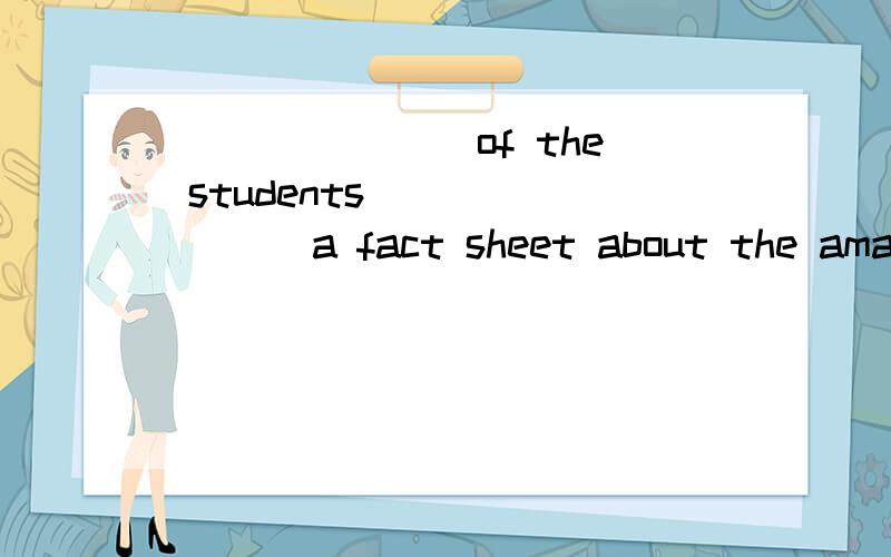 _______ of the students _______ a fact sheet about the amazi