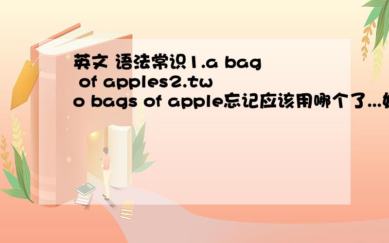 英文 语法常识1.a bag of apples2.two bags of apple忘记应该用哪个了...好像哪个都是