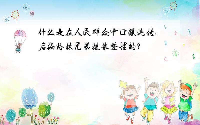 什么是在人民群众中口头流传,后经格林兄弟搜集整理的?