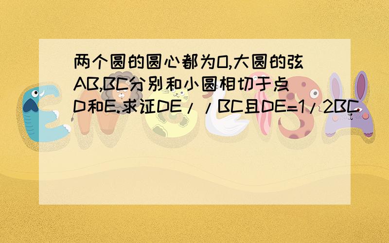 两个圆的圆心都为O,大圆的弦AB,BC分别和小圆相切于点D和E.求证DE//BC且DE=1/2BC