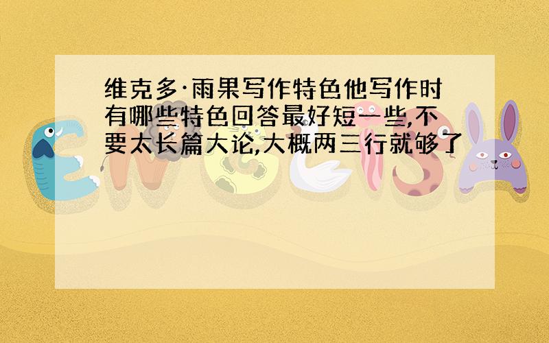 维克多·雨果写作特色他写作时有哪些特色回答最好短一些,不要太长篇大论,大概两三行就够了