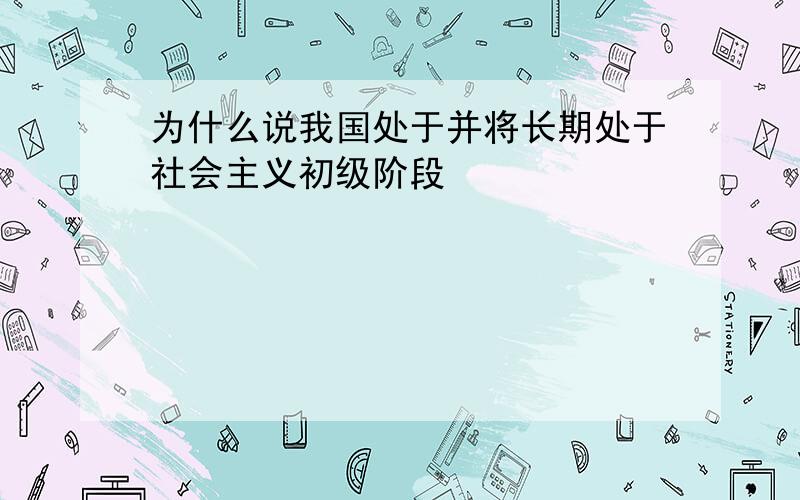 为什么说我国处于并将长期处于社会主义初级阶段