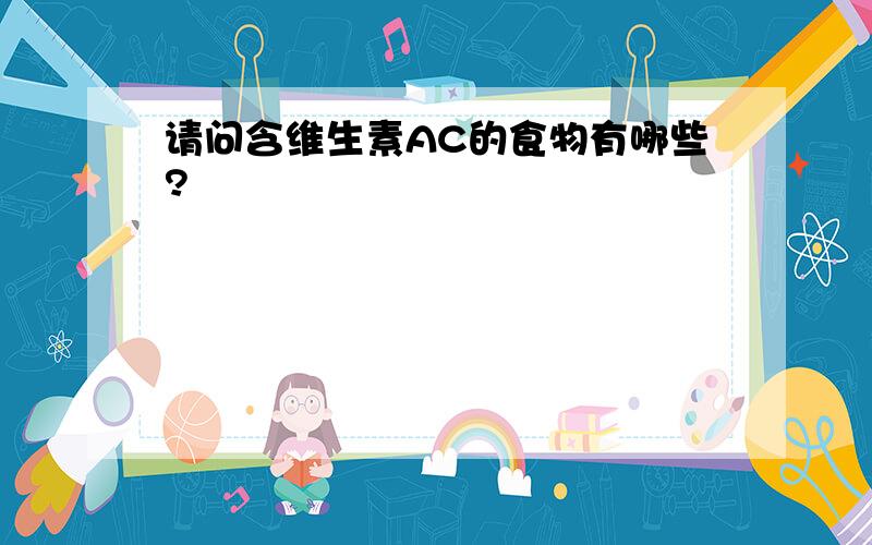 请问含维生素AC的食物有哪些?