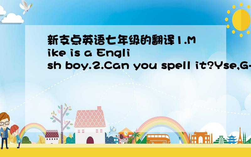 新支点英语七年级的翻译1.Mike is a English boy.2.Can you spell it?Yse,G-